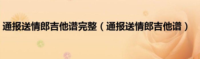 通报送情郎吉他谱完整（通报送情郎吉他谱）