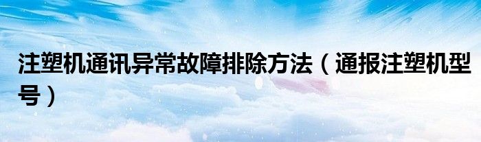 注塑机通讯异常故障排除方法（通报注塑机型号）