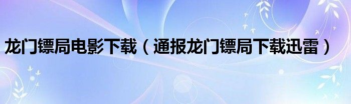 龙门镖局电影下载（通报龙门镖局下载迅雷）