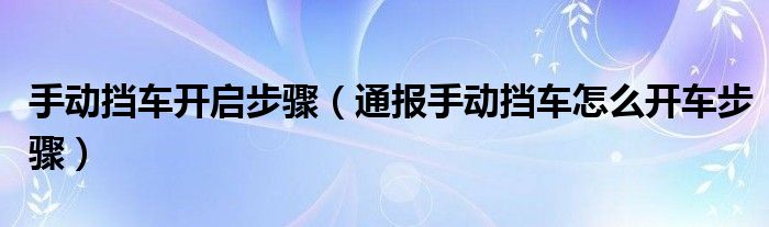 手动挡车开启步骤（通报手动挡车怎么开车步骤）