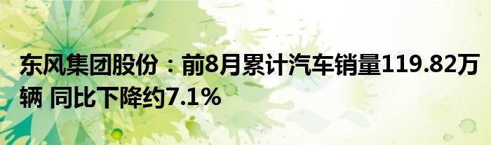 东风集团股份：前8月累计汽车销量119.82万辆 同比下降约7.1%