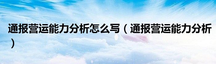 通报营运能力分析怎么写（通报营运能力分析）