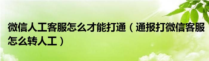 微信人工客服怎么才能打通（通报打微信客服怎么转人工）