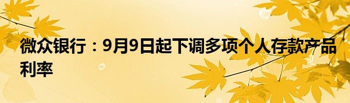 微众银行：9月9日起下调多项个人存款产品利率