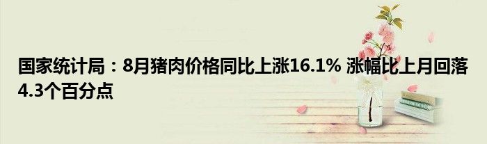 国家统计局：8月猪肉价格同比上涨16.1% 涨幅比上月回落4.3个百分点