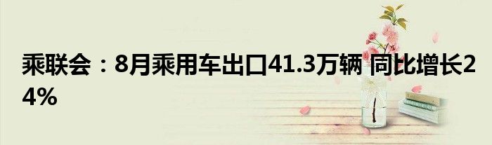 乘联会：8月乘用车出口41.3万辆 同比增长24%