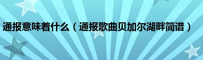 通报意味着什么（通报歌曲贝加尔湖畔简谱）