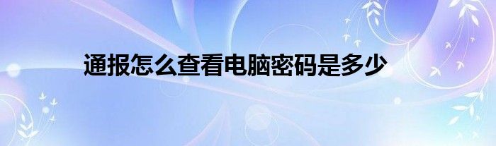 通报怎么查看电脑密码是多少