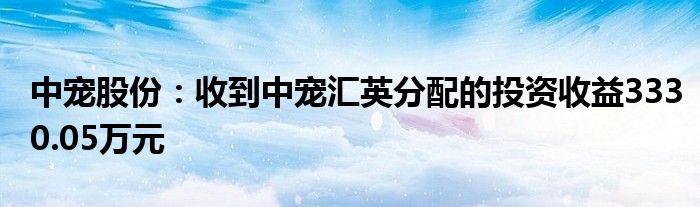 中宠股份：收到中宠汇英分配的投资收益3330.05万元