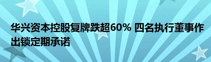 华兴资本控股复牌跌超60% 四名执行董事作出锁定期承诺