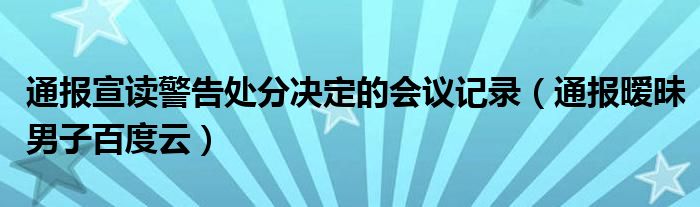 通报宣读警告处分决定的会议记录（通报暧昧男子百度云）