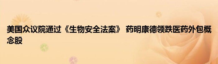 美国众议院通过《生物安全法案》 药明康德领跌医药外包概念股