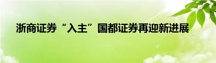 浙商证券“入主”国都证券再迎新进展