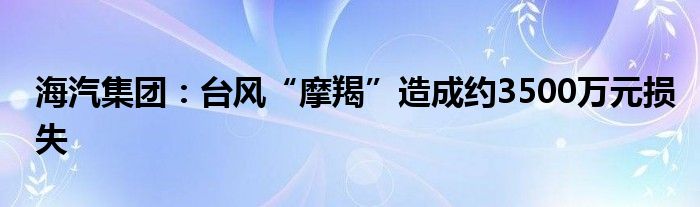 海汽集团：台风“摩羯”造成约3500万元损失