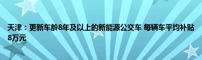 天津：更新车龄8年及以上的新能源公交车 每辆车平均补贴8万元