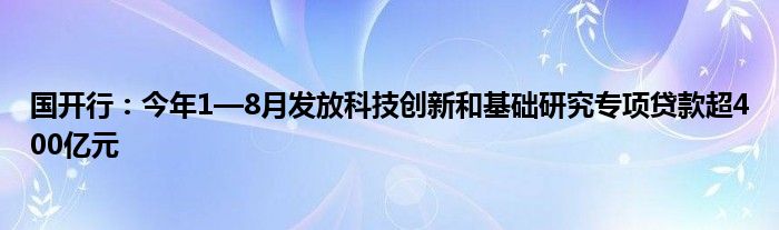 国开行：今年1—8月发放科技创新和基础研究专项贷款超400亿元