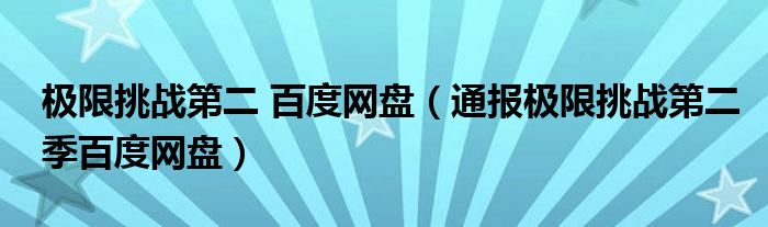 极限挑战第二 百度网盘（通报极限挑战第二季百度网盘）