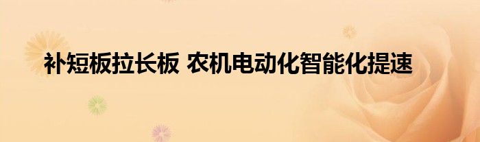 补短板拉长板 农机电动化智能化提速