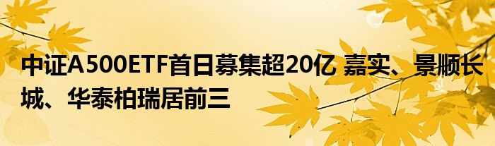 中证A500ETF首日募集超20亿 嘉实、景顺长城、华泰柏瑞居前三