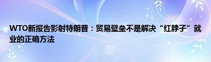 WTO新报告影射特朗普：贸易壁垒不是解决“红脖子”就业的正确方法