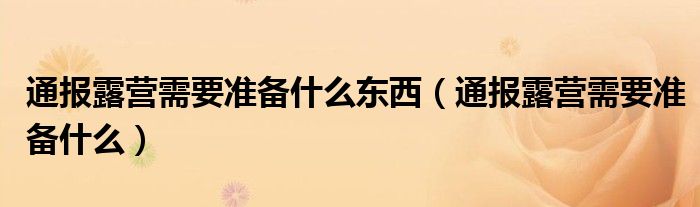 通报露营需要准备什么东西（通报露营需要准备什么）