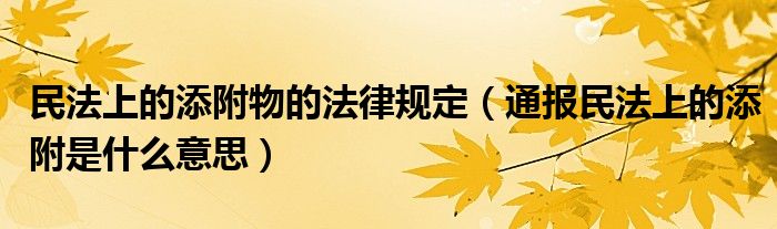 民法上的添附物的法律规定（通报民法上的添附是什么意思）