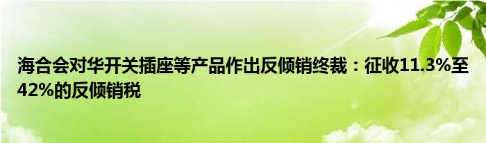 海合会对华开关插座等产品作出反倾销终裁：征收11.3%至42%的反倾销税