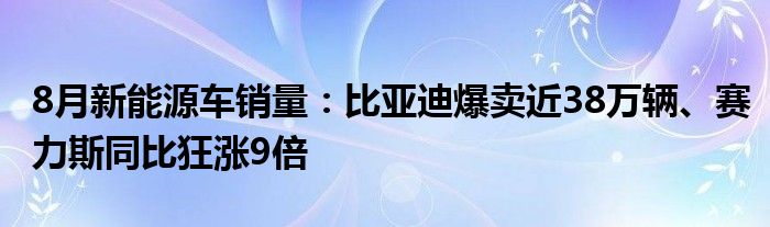 8月新能源车销量：比亚迪爆卖近38万辆、赛力斯同比狂涨9倍