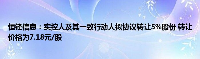 恒锋信息：实控人及其一致行动人拟协议转让5%股份 转让价格为7.18元/股