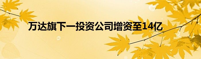 万达旗下一投资公司增资至14亿