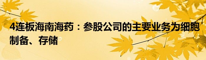 4连板海南海药：参股公司的主要业务为细胞制备、存储