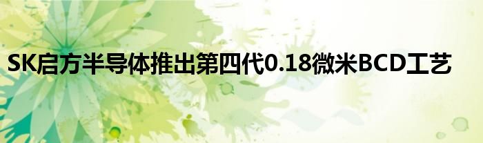 SK启方半导体推出第四代0.18微米BCD工艺