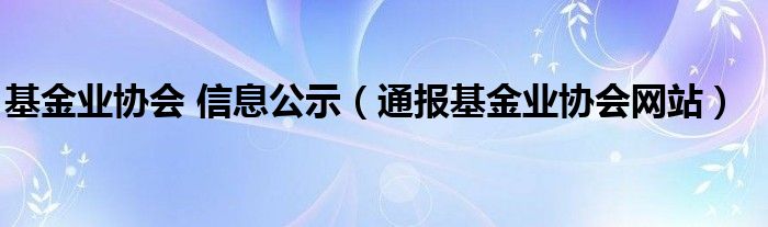 基金业协会 信息公示（通报基金业协会网站）