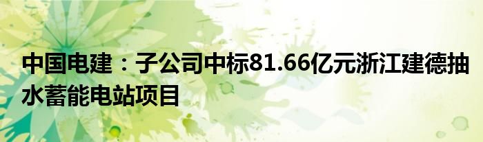 中国电建：子公司中标81.66亿元浙江建德抽水蓄能电站项目