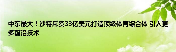 中东最大！沙特斥资33亿美元打造顶级体育综合体 引入更多前沿技术