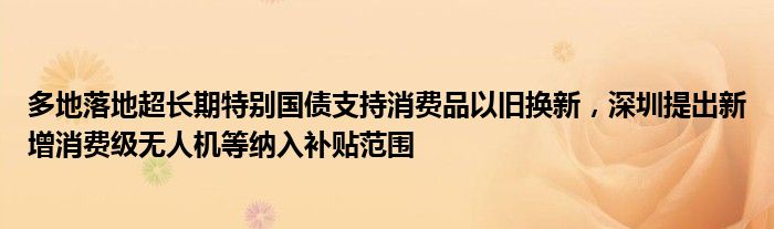 多地落地超长期特别国债支持消费品以旧换新，深圳提出新增消费级无人机等纳入补贴范围