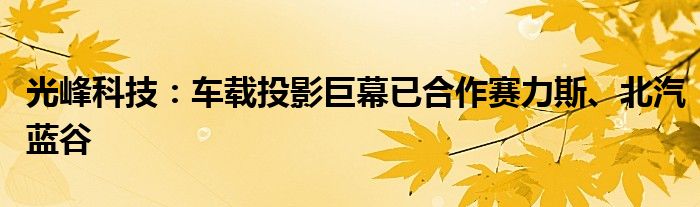 光峰科技：车载投影巨幕已合作赛力斯、北汽蓝谷