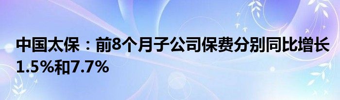 中国太保：前8个月子公司保费分别同比增长1.5%和7.7%