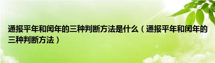 通报平年和闰年的三种判断方法是什么（通报平年和闰年的三种判断方法）