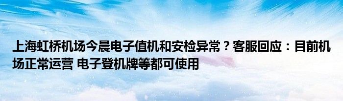 上海虹桥机场今晨电子值机和安检异常？客服回应：目前机场正常运营 电子登机牌等都可使用