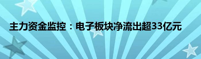 主力资金监控：电子板块净流出超33亿元