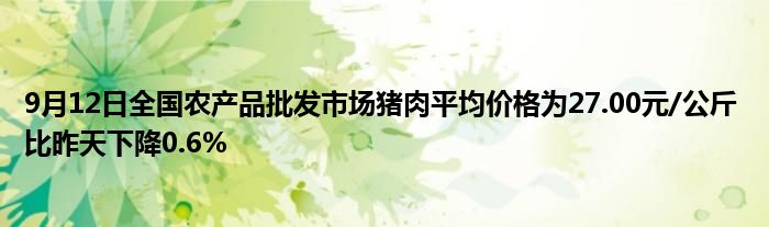 9月12日全国农产品批发市场猪肉平均价格为27.00元/公斤 比昨天下降0.6%