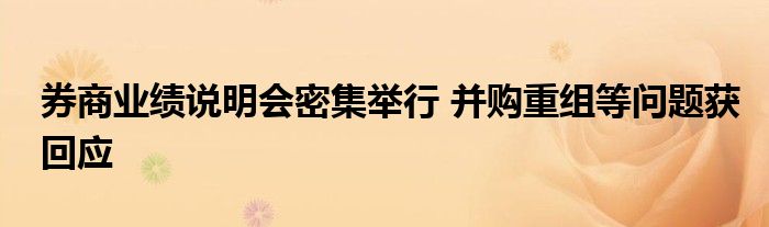 券商业绩说明会密集举行 并购重组等问题获回应