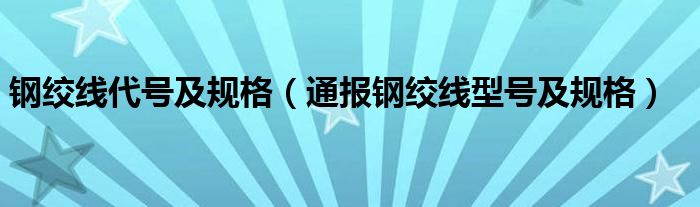 钢绞线代号及规格（通报钢绞线型号及规格）