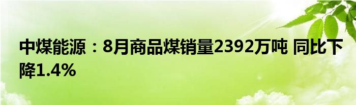 中煤能源：8月商品煤销量2392万吨 同比下降1.4%