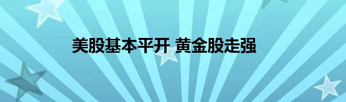 美股基本平开 黄金股走强