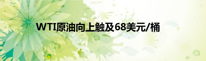 WTI原油向上触及68美元/桶