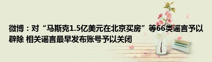 微博：对“马斯克1.5亿美元在北京买房”等66类谣言予以辟除 相关谣言最早发布账号予以关闭