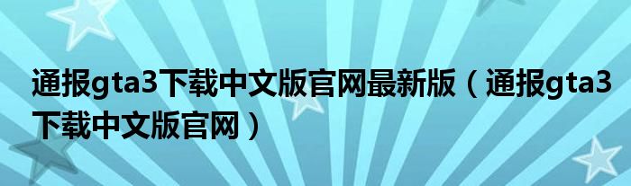 通报gta3下载中文版官网最新版（通报gta3下载中文版官网）