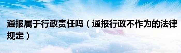 通报属于行政责任吗（通报行政不作为的法律规定）